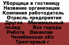 Уборщица в гостиницу › Название организации ­ Компания-работодатель › Отрасль предприятия ­ Другое › Минимальный оклад ­ 1 - Все города Работа » Вакансии   . Челябинская обл.,Трехгорный г.